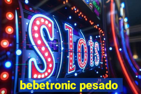 bebetronic pesado